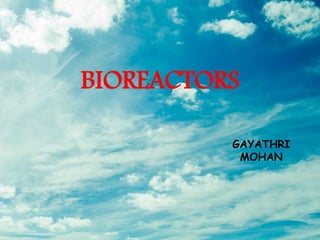 BIOREACTORS
GAYATHRI
MOHAN
 