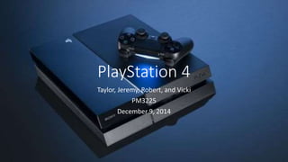 PlayStation 4
Taylor, Jeremy, Robert, and Vicki
PM3225
December 9, 2014
 