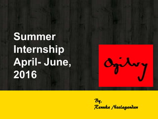 Summer
Internship
April- June,
2016
By,
Renuka Neelagandan
 