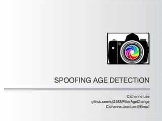 SPOOFING AGE DETECTION
Catherine Lee
github.com/cjl2183/FilterAgeChange
Catherine.JeanLee@Gmail
 