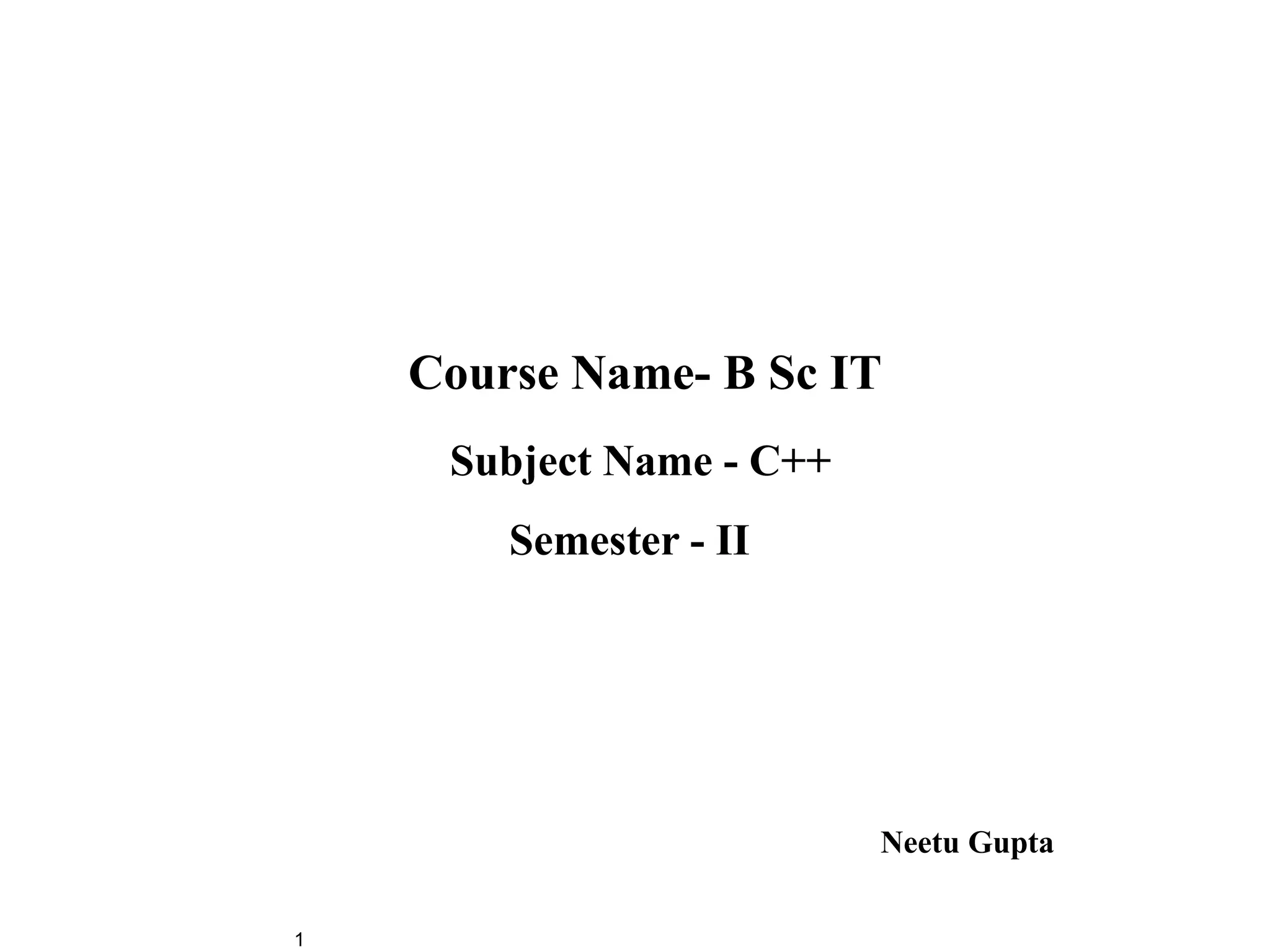 Course Name- B Sc IT
     Subject Name - C++
        Semester - II




                          Neetu Gupta

1
 