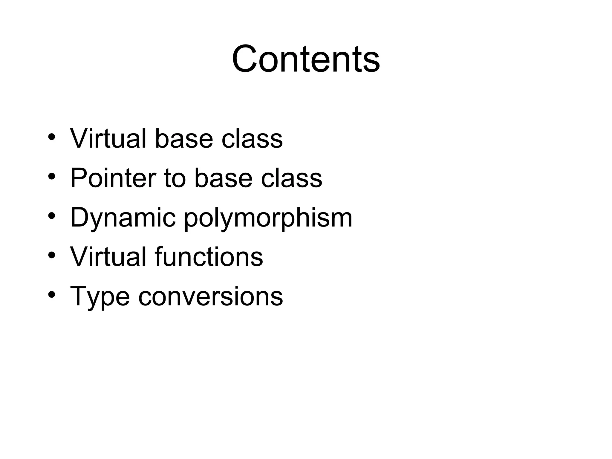 Contents
•   Virtual base class
•   Pointer to base class
•   Dynamic polymorphism
•   Virtual functions
•   Type conversions
 