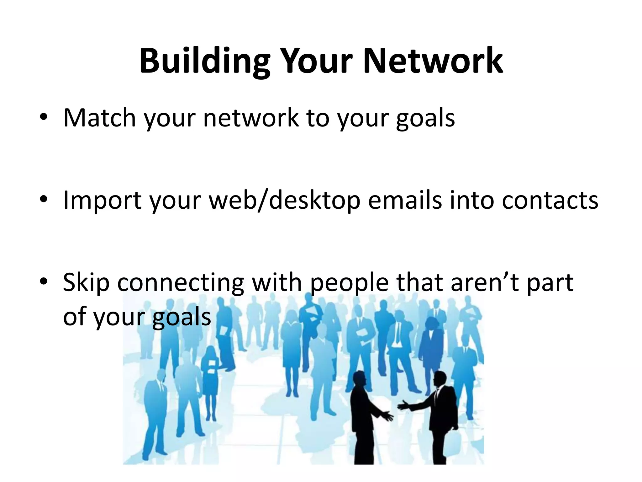 Building Your Network
• Match your network to your goals
• Import your web/desktop emails into contacts
• Skip connecting with people that aren’t part
of your goals
 