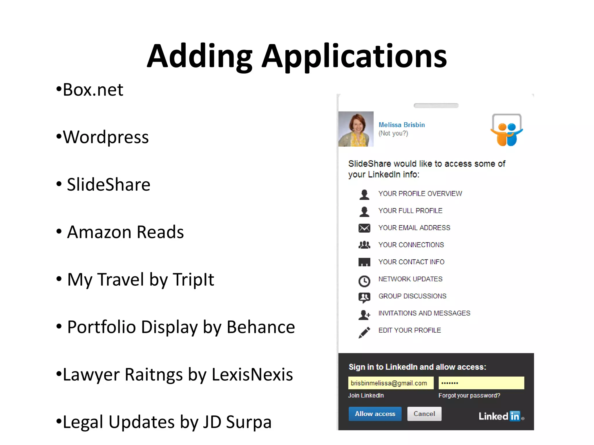Adding Applications
•Box.net
•Wordpress
• SlideShare
• Amazon Reads
• My Travel by TripIt
• Portfolio Display by Behance
•Lawyer Raitngs by LexisNexis
•Legal Updates by JD Surpa
 