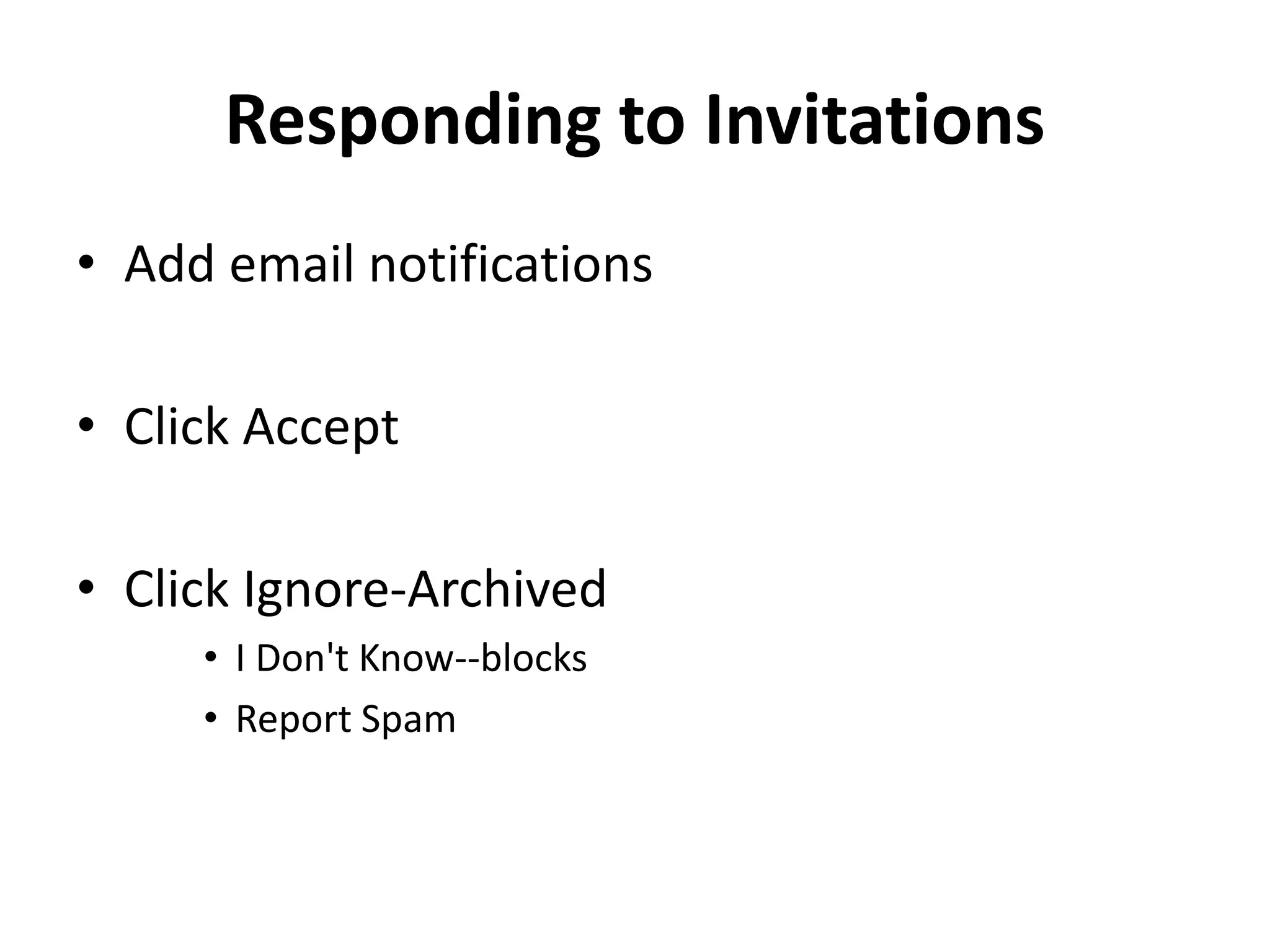 Responding to Invitations
• Add email notifications
• Click Accept
• Click Ignore-Archived
• I Don't Know--blocks
• Report Spam
 