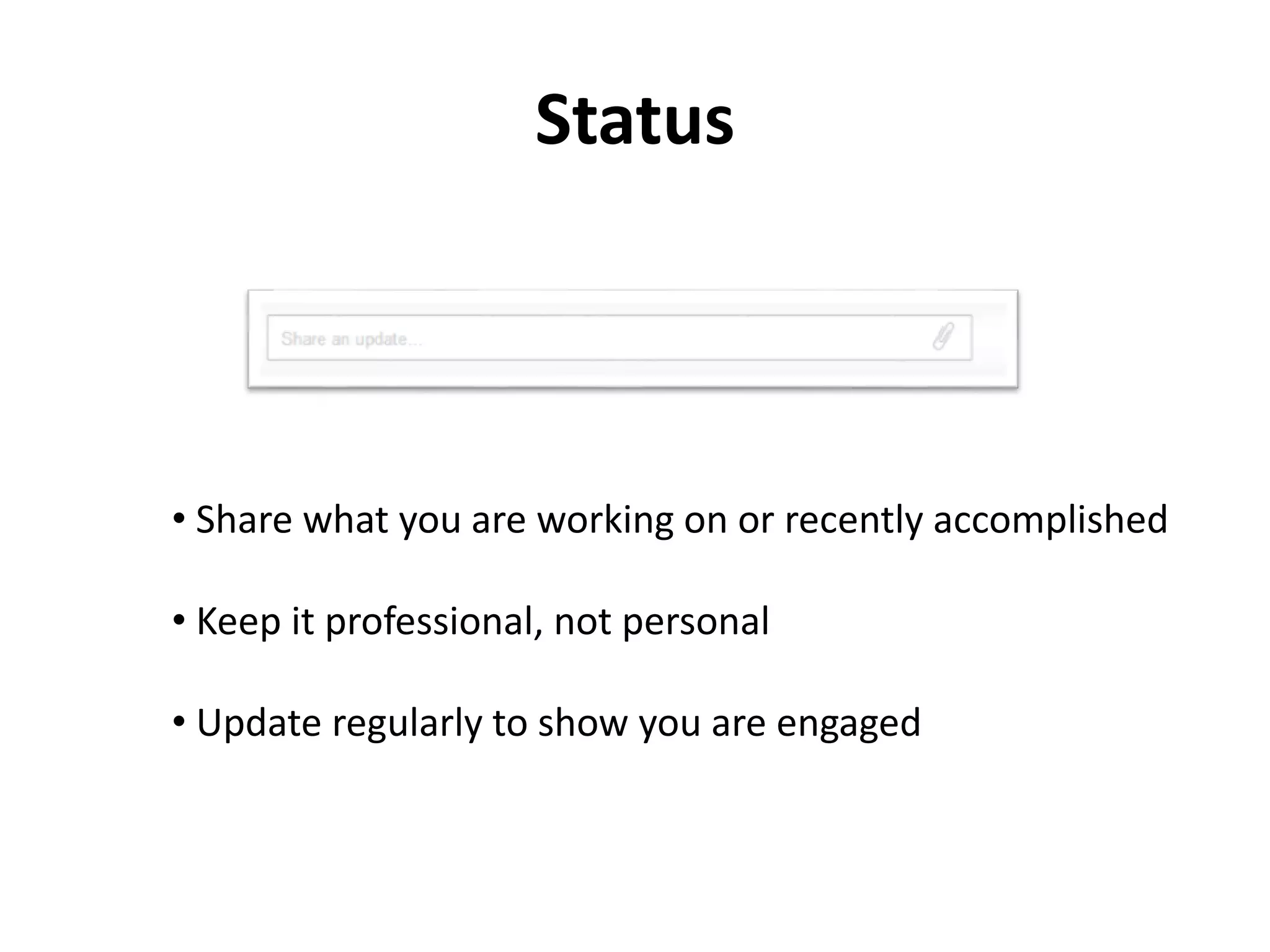 Status
• Share what you are working on or recently accomplished
• Keep it professional, not personal
• Update regularly to show you are engaged
 