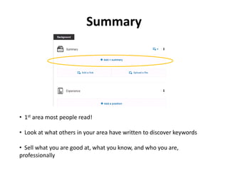 Summary
c
• 1st area most people read!
• Look at what others in your area have written to discover keywords
• Sell what you are good at, what you know, and who you are,
professionally
 