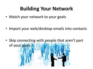Building Your Network
• Match your network to your goals
• Import your web/desktop emails into contacts
• Skip connecting with people that aren’t part
of your goals
 