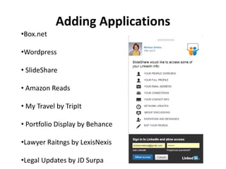 Adding Applications
•Box.net
•Wordpress
• SlideShare
• Amazon Reads
• My Travel by TripIt
• Portfolio Display by Behance
•Lawyer Raitngs by LexisNexis
•Legal Updates by JD Surpa
 