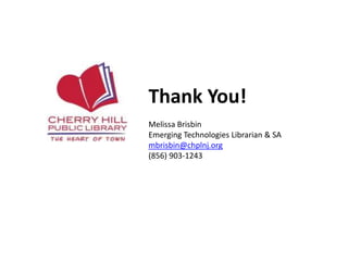 Thank You!
Melissa Brisbin
Emerging Technologies Librarian & SA
mbrisbin@chplnj.org
(856) 903-1243
 