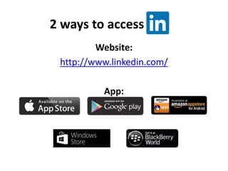 2 ways to access
Website:
http://www.linkedin.com/
App:
 