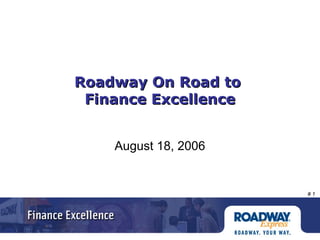 # 1
Roadway On Road toRoadway On Road to
Finance ExcellenceFinance Excellence
August 18, 2006
 