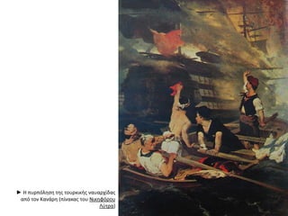 ► Η πυρπόληση της τουρκικής ναυαρχίδας
από τον Κανάρη (πίνακας του Νικηφόρου
Λύτρα)
 