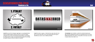 Comicus & Co.
SENSATIONER FRA 2014
3. juli: Hvis der er noget, vi i Danmark kan være sikre på, så er
det, at vores data ikke er det. Denne gang drejer det sig om
900.000 cpr-numre, som er lækket på nettet.
2. juli: Efter pres fra EU dropper regeringen nu et planlagt forbud
mod fire farlige Ftalater. Og det på trods af, at de fire Ftalater
mistænkes for at have hormonforstyrrende effekter og forårsage
for tidlig pubertet i piger og misdannede kønsorganer hos drenge.
Det ligner desværre endnu et fatalt EU-knæfald!
15. december: Som de første i verden har danske forskere kort-
lagt, hvordan fedtlagrende celler kan omprogrammeres til at blive
fedtforbrændende. Nu venter vi så på pillen, som lover, at jo mere
vi spiser, desto mere taber vi os.
15
Ord
 