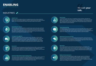 INDUSTRIES
ENABLING
C O N V E R G E N C E
The Insurance industry has expanded with diversified channels and shifts in customer preferences
and investment trends, leading to ever-changing challenges, rules and regulations. KCS has
acquired wide industry experience in this field over the past four years, and we have also worked
on claims management suites for the Auto and Health Insurance sectors.
Industrial Manufacturing & Engineering
With the focus on the Healthcare domain in the global business arena, we have provided the
industry with various solutions ranging from electronic medical records to tele-medicine products.
Together they contribute significantly towards improving the quality of life for patients.
Health Care
With increasingly cut-throat competition to provide best-ever service in this sector, we strive to
be a unique trendsetter, rather than simply a service provider. This industry has for many years
been flooded with innovative ideas and styles and KCS has delivered its own distinctive PMS and
POS solutions in hospitality products, such as eHSM and eCube. We have also delivered enterprise
SharePoint solutions beyond the hospitality industry in CRM.
Hospitality & Leisure
Transport and Logistics play a vital role in business success. We enable our clients to deal
with the complexity of this side of the business in an organized and ever-vigilant manner. KCS
has successfully developed its own product, TrackNet, which addresses all the operational
requirements of a logistics management company. We have also delivered a robust ticketing
solution to one of the most reputable and sophisticated transit solutions companies in India.
Transport & Logistics
The Insurance industry has expanded with diversified channels and shifts in customer preferences
and investment trends, leading to ever-changing challenges, rules and regulations. KCS has
acquired wide industry experience in this field over the past four years, and we have also worked
on claims management suites for the Auto and Health Insurance sectors.
Insurance
To create brand value in this sector, it is imperative to remain transparent, informative and
vigilant. We understand these needs and cater to Realtors/Brokers on critical factors such as the
global economic condition, ever-increasing costs, changing regulatory norms and high financial
risks. KCS CRM solutions have been utilized by clients in the real estate industry to achieve the
highest standards of customer satisfaction.
Real Estate
Social Networking sites are the true winners in the virtual world today. We are widely recognized
for creating trendsetting solutions that keep clients at the forefront of this ever-changing and
exciting sector. Our wide range of experts studies the behavioral aspects and usage preferences of
people in this industry, and we create breakthrough solutions to meet their demands.
Social Networking
There is great potential to bring revolution through technology. Our rich expertise in this
domain helps develop solutions such as Computer-based training, Web-based training, Learning
management systems and other technical solutions for reputable educational institutions. KCS
has served educational institutions for web, mobility and SharePoint based solutions as well as
creative content development for education.
Education
KCS brings advanced technology, powerful insights and expert research to the Media and
Entertainment industry. KCS has added value by providing live video streaming solutions,
augmented reality mobility solutions, CMS systems, and new media technology to various
customers across globe. KCS has also proven as a solution provider for ticketing and point of sale
systems since its inception to the entertainment industry clients.
Media & Entertainment
KCS aims to simplify the functions of the Banking and Financial sectors. Our focus here aims at
enhancing effectiveness, and managing and transforming systems, in order to get true value. KCS
has delivered solutions in Non-Banking financial services for the largest bank in India and has been
partnered with them over seven years of successful operations.
Banking & Financial Sectors
We walk your
talk.
 