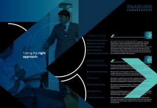 ENABLING
C O N V E R G E N C E
CONSULTING
SOLUTIONS
Business Process Consulting
Process Re-engineering
“KCS Consulting is about achieving the objective”
We believe our business consulting approach is imperative in helping
organizations to improve performance. Delivering the right approach
with requisite content is what makes any solution successful. Our
approach to understanding, evaluating and defining a client’s purpose and
requirements entails in-depth research on our part. This lets us deliver
alternatives and solutions that we believe make the process streamlined
and less complex. Transparency, trust and flexibility are key parameters in
our successful collaboration with customers.
Product Consulting
Business Analytics ConsultingTaking the right
approach.
Analyzing current processes, benchmarking and providing improvisations
in relevance to technology to help drive business efficiencies is the sole
objective of this business process consulting practices at KCS.
Business Process Consulting
KCS specializes in building proven scalable e-commerce and m-commerce
solutions that deliver results for our clients. Our flexible framework allows
clients to pick and choose modules that best fit their business.
E-Commerce & M-Commerce
We provide a comprehensive consulting, integration and support services
that enable clients to deploy a cloud successfully while maintaining
operational compatibility and transforming their existing infrastructure.
Cloud Solutions
KCS enables businesses with functional and technical consultants to
implement and integrate Enterprise Resource Planning modules in a cost
efficient manner.
ERP Integrated Solutions
“A brand is not what you say it is. It is what they say, this is it” Our creative
synergy offers you a complete range of corporate/product branding along
with technological solutions for brand promotion & engagement.
Branding Solutions
With the onset of Big Data, Mobility and the Cloud, the needs of IT are
changing. Our consulting and managed solutions deliver the resources and
capabilities required to assess, design, build and manage an agile, flexible
IT environment.
Infrastructure Solutions
Architecture Consulting
 