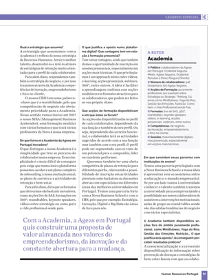 CADERNO ESPECIAL
87Human Resources Portugal
Qual a estratégia que assumiu?
A estratégia que assumimos com a
Academia é o reflexo da nossa estratégia
de Recursos Humanos. Atrair o melhor
talento, desenvolvê-lo e retê-lo através
de estratégias de retenção muito orien-
tadas para o perfil de cada colaborador.
Para além disso, respondemos tam-
bém à estratégia do negócio, e por isso
trazemos através da Academia compe-
tências de inovação, empreendedorismo
e foco no cliente.
O nosso CEO tem uma palavra-
-chave que é a rentabilidade, pelo que
competências de negócio são obvia-
mente prioridade para a Academia.
Nesse sentido vamos iniciar em 2017
o nosso MBA (Management Business
Acelerador), uma formação modular
com vários formatos e que trará vários
professores da Nova à nossa empresa.
De que forma é a Academia da Ageas em
Portugal inovadora?
O que distingue a nossa Academia é a
simplicidade que traz ao percurso do
colaborador numa empresa. Essa sim-
plicidade é o mais difícil de conseguir
pois exige que numa única plataforma
possamos aceder a um plano completo
de onboarding, à nossa avaliação anual,
ao plano de carreira e a actividades de
retenção e bem-estar.
Paraalémdisso,diriaqueosformatos
que oferecemos são bastante inovadores,
como acções live de SAS, formações em
360º, roundtables, keynote speakers,
vídeos sobre estratégia ou como gerir
a vida profissional sendo pais.
O que justifica a aposta numa platafor-
ma digital? Que vantagens tem em rela-
ção à formação presencial?
Temváriasvantagens,aindaquetambém
damos a oportunidade de inscrição em
sessões presenciais, especialmente em
acções mais técnicas. O que privilegia-
mos é um approach misto entre vídeos,
e-learning,acçõespresenciais,webinars,
360º, entre outros. A ideia é facilitar
a aprendizagem contínua com acções
modulares em formatos atractivos para
os colaboradores, que podem ser feitos
ao seu próprio ritmo.
Que acções de formação disponibilizam
e em que áreas se focam?
As acções são disponibilizadas no perfil
de cada colaborador, dependendo da
sua função e também do seu perfil. Ou
seja, dependendo da carreira funcio-
nal, o colaborador terá as actividades
sugeridas de acordo com a sua função
mas também com o seu perfil. O perfil
pode ser segmentado caso se trate de
um potencial para a companhia, líder
ou excelente performer.
Queremos também ter uma oferta
competitiva de planos de retenção para
diferentes perfis, oferecendo a possi-
bilidade de inscrição em actividades
premium como hackatons ou discussões
abertas com especialistas em diferentes
áreas das melhores universidades em
Portugal. Temos uma parceria forte
com a Nova Business School e com o
IMS, pelo que por exemplo: Estratégia,
Inovação, Digital e Big Data são áreas
de foco para nós.
Em que consistem essas parcerias com
instituições de ensino?
Temos uma parceria privilegiada com
a Nova Business School e a nossa ideia
é aproveitar este ecossistema entre
a educação e o mundo empresarial.
Se por um lado vamos à universidade
conhecer o talento também trazemos
a universidade para a empresa dando a
possibilidadeaosnossoscolaboradoresde
assistirem a intervenções motivacionais,
aulas de grupo ou round tables aonde
são discutidas tendências do negócio
com vários especialistas.
A Academia também disponibiliza ac-
ções fora do âmbito puramente profis-
sional, como Mindfulness, Yoga do Riso,
Gestão das Emoções, Nutrição... O que
justifica esta aposta? Já conseguem per-
ceber resultados práticos?
A consciencialização e a crescente
disponibilização de informação sobre
prevenção de doenças e estratégias de
bem-estar fazem com que os colabo-
R Público: colaboradores da Ageas
em Portugal: Ocidental Seguros,
Medis, Ageas Seguros, Ocidental
Pensões e Direct (Seguro Directo).
R Número de colaboradores: 546
Ocidental e 700 Ageas Seguros.
R Acções de Formação: puramente
profissional, por exemplo sobre
Estratégia ou Strategic Thinking. Ou
áreas como Mindfulness, Yoga do Riso,
Gestão das Emoções, Nutrição, Como
Gerir a Vida Profissional sendo Pais.
R Formatos: live de SAS, 360º,
roundtables, keynote speakers,
videos, e-learning, acções
presenciais, webinars, entre outros.
R Competências: de negócio,
de inovação, empreendedorismo
e foco no cliente.
R Sessões: maioritariamente digitais,
mas presenciais, especialmente
em acções mais técnicas.
Academia
A RETER
Com a Academia, a Ageas em Portugal
quis construir uma proposta de
valor alavancada nos valores do
empreendedorismo, da inovação e da
constante abertura para a mudança.
 