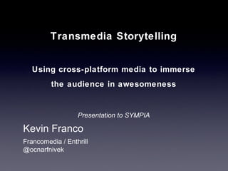 Francomedia / Enthrill
@ocnarfnivek
Kevin Franco
Transmedia Storytelling
Using cross-platform media to immerse
the audience in awesomeness
Presentation to SYMPIA
 