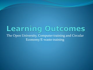 The Open University, Computer training and Circular
Economy/E-waste training
 
