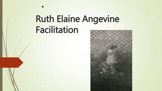 Ruth Elaine Angevine
Facilitation
s
 