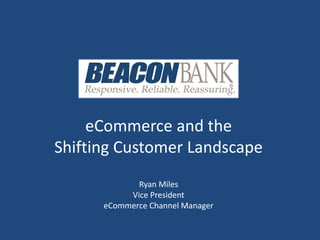 eCommerce and the
Shifting Customer Landscape
Ryan Miles
Vice President
eCommerce Channel Manager
 