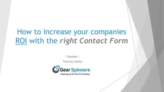 How to increase your companies
ROI with the right Contact Form
: Speaker :
Thomas Giella
 