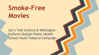 Smoke-Free
Movies
Let’s Talk Science & Wellington-
Dufferin-Guelph Public Health
School Youth Tobacco Campaign
 