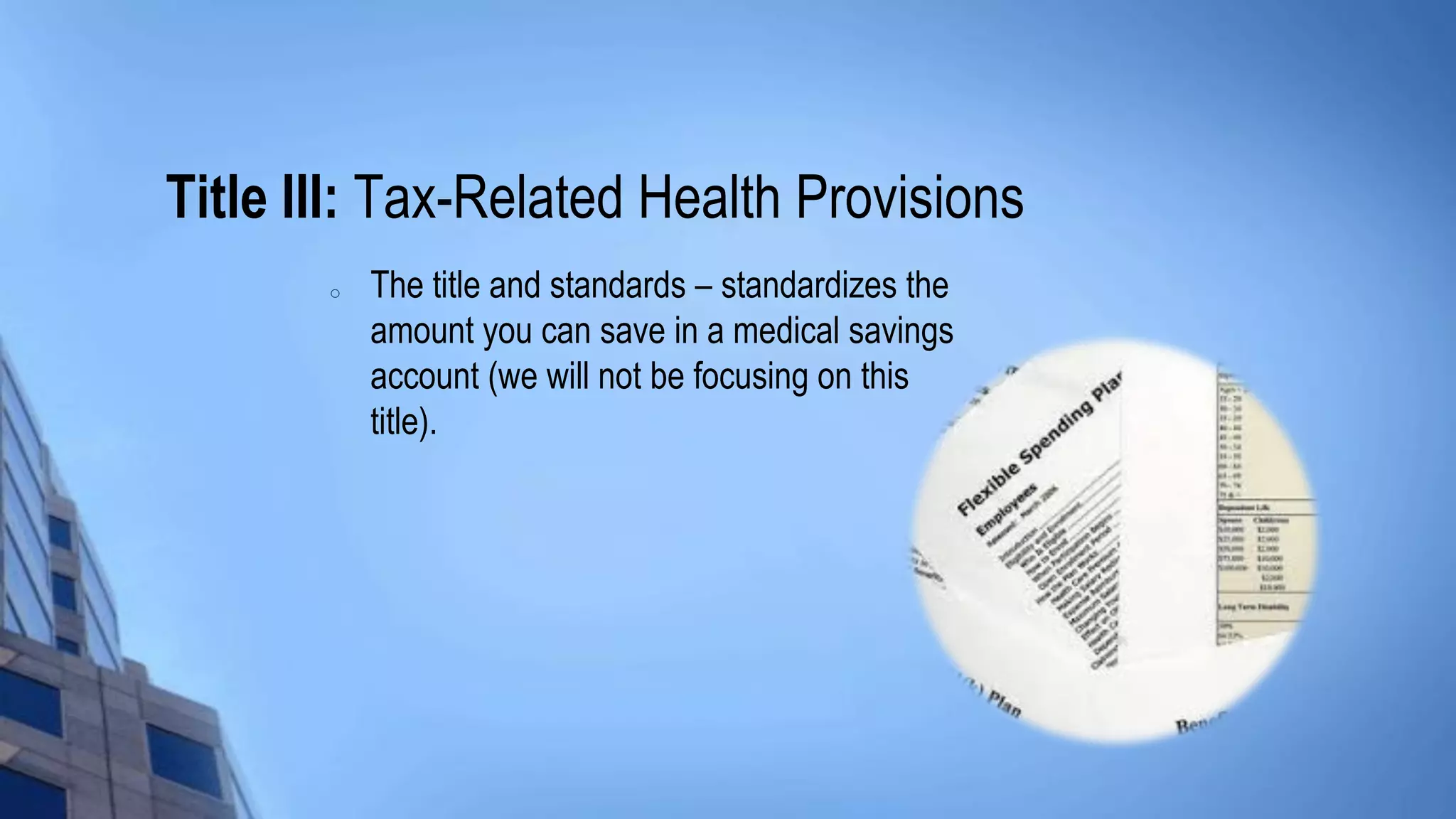 Title III: Tax-Related Health Provisions
o The title and standards – standardizes the
amount you can save in a medical savings
account (we will not be focusing on this
title).
 