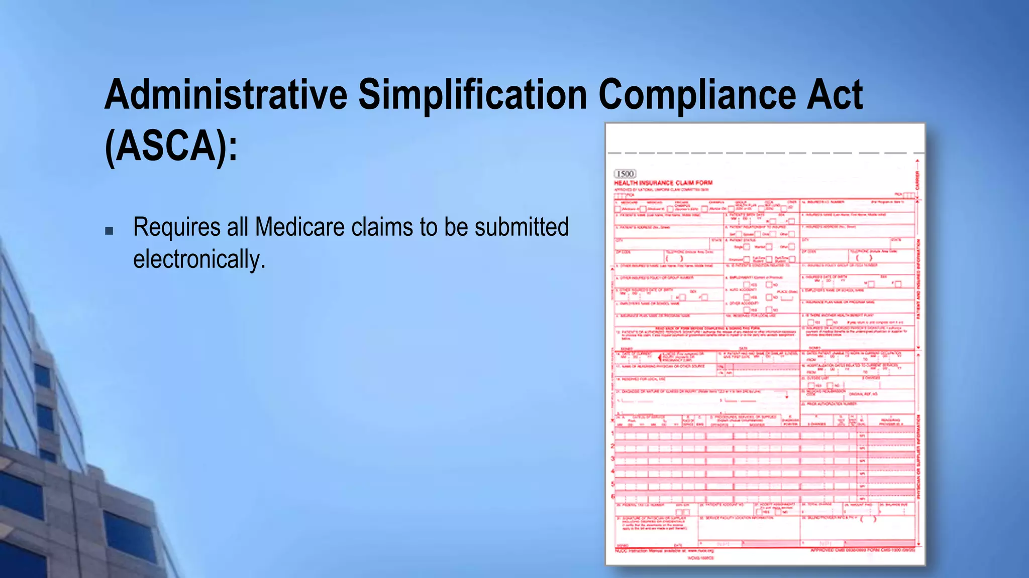 Administrative Simplification Compliance Act
(ASCA):
 Requires all Medicare claims to be submitted
electronically.
 