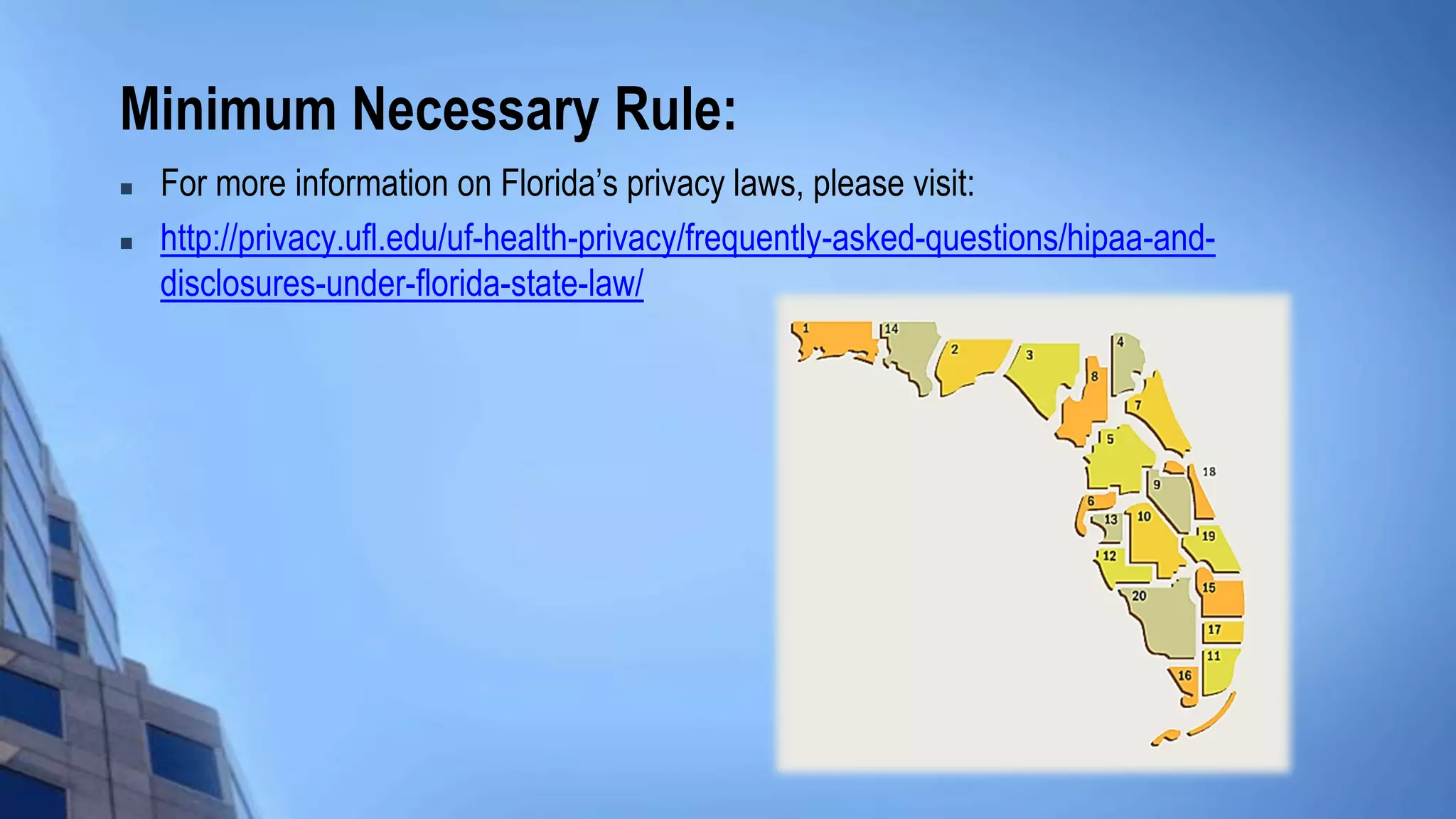 Minimum Necessary Rule:
 For more information on Florida’s privacy laws, please visit:
 http://privacy.ufl.edu/uf-health-privacy/frequently-asked-questions/hipaa-and-
disclosures-under-florida-state-law/
 
