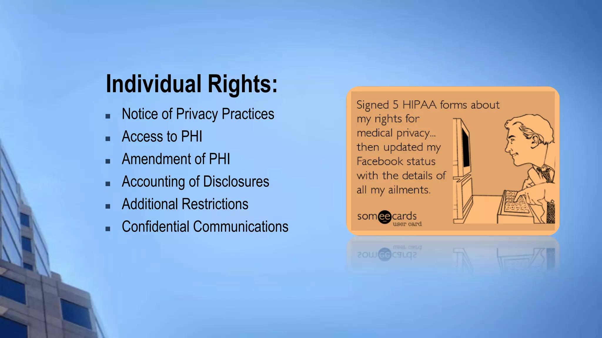 Individual Rights:
 Notice of Privacy Practices
 Access to PHI
 Amendment of PHI
 Accounting of Disclosures
 Additional Restrictions
 Confidential Communications
 