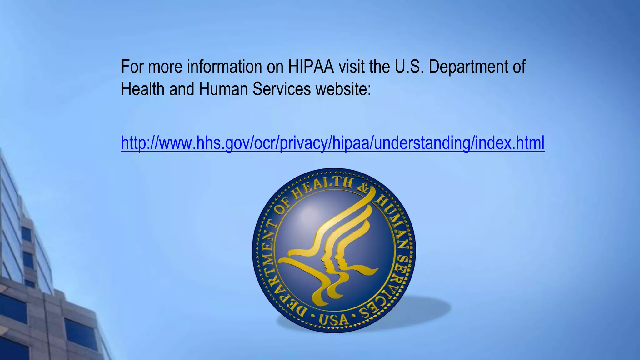 For more information on HIPAA visit the U.S. Department of
Health and Human Services website:
http://www.hhs.gov/ocr/privacy/hipaa/understanding/index.html
 