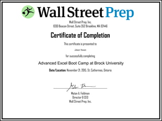 Wall Street Prep, Inc.
1330 Beacon Street, Suite 352 Brookline, MA 02446
Certificate of Completion
This certificate is presented to
Jubayer Hossain
for successfully completing
Advanced Excel Boot Camp at Brock University
Date/Location: November 21, 2015, St. Catherines, Ontario
__________________________________________________________________
Matan A. Feldman
Director & CEO
Wall Street Prep, Inc.
 