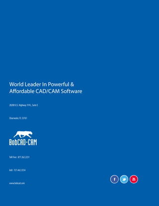 World Leader In Powerful &
Affordable CAD/CAM Software
28200 U.S. Highway 19 N., Suite E
Clearwater, FL 33761
Toll Free: 877.262.2231
Intl: 727.442.3554
www.bobcad.com
 