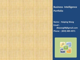 Business Intelligence
Portfolio
Name : Haiping Wang
Email :
dbwang08@gmail.com
Phone : (859) 489-4971
 