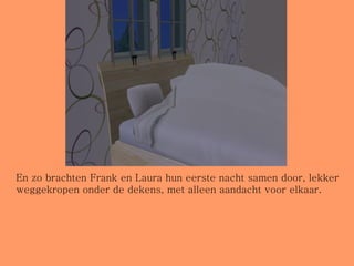 En zo brachten Frank en Laura hun eerste nacht samen door, lekker weggekropen onder de dekens, met alleen aandacht voor elkaar. 