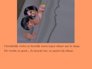 Uiteindelijk vielen ze heerlijk warm tegen elkaar aan in slaap.  Dit voelde zo goed... Zo hoorde het, ze pasten bij elkaar. 