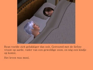 Ryan voelde zich gelukkiger dan ooit. Getrouwd met de liefste vrouw op aarde, vader van een geweldige zoon, en nóg een kindje op komst. Het leven was mooi. 