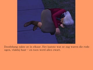 Doodsbang zakte ze in elkaar. Het laatste wat ze zag waren die rode ogen, vlakbij haar – en toen werd alles zwart. 