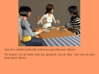 Aan het ontbijt babbelde iedereen gezellig met elkaar.  De komst van de baby was het gesprek van de dag – het zou nu niet lang meer duren. 