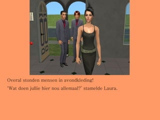 Overal stonden mensen in avondkleding! ‘ Wat doen jullie hier nou allemaal?’ stamelde Laura. 