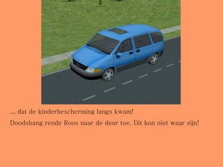 ... dat de kinderbescherming langs kwam! Doodsbang rende Roos naar de deur toe. Dit kon niet waar zijn! 