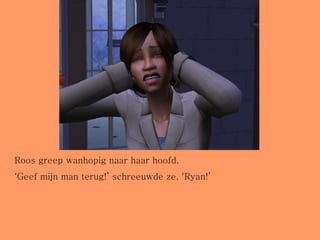 Roos greep wanhopig naar haar hoofd. ‘ Geef mijn man terug!’ schreeuwde ze. ‘Ryan!’ 