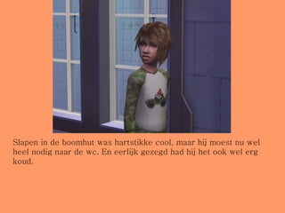 Slapen in de boomhut was hartstikke cool, maar hij moest nu wel heel nodig naar de wc. En eerlijk gezegd had hij het ook wel erg koud. 