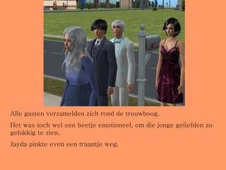 Alle gasten verzamelden zich rond de trouwboog.  Het was toch wel een beetje emotioneel, om die jonge geliefden zo gelukkig te zien. Jayda pinkte even een traantje weg. 