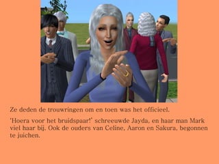 Ze deden de trouwringen om en toen was het officieel. ‘ Hoera voor het bruidspaar!’ schreeuwde Jayda, en haar man Mark viel haar bij. Ook de ouders van Celine, Aaron en Sakura, begonnen te juichen. 