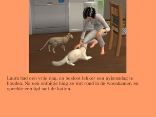 Laura had een vrije dag, en besloot lekker een pyjamadag te houden. Na een ontbijtje hing ze wat rond in de woonkamer, en speelde een tijd met de katten. 