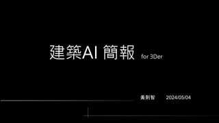 黃則智 2024/05/04
建築AI 簡報 for 3Der
 