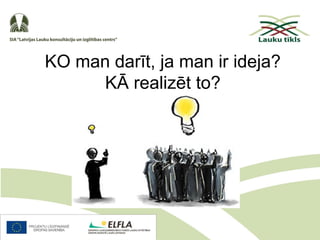 KO man darīt, ja man ir ideja?
KĀ realizēt to?
 