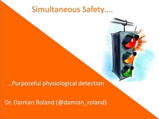Simultaneous Safety….




…Purposeful physiological detection

Dr. Damian Roland (@damian_roland)
 